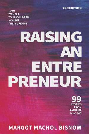 Raising an Entrepreneur: How to Help Your Children Achieve Their Dreams - 99 Stories from Families Who Did de Margot Machol Bisnow