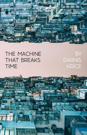 The Machine That Breaks Time: How AI Will Expose and Exploit the True Nature of Existence de Darnis Krice