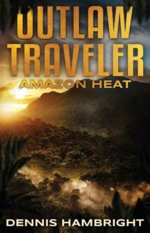 Outlaw Traveler: Amazon Heat Volume 1 de Dennis Hambright