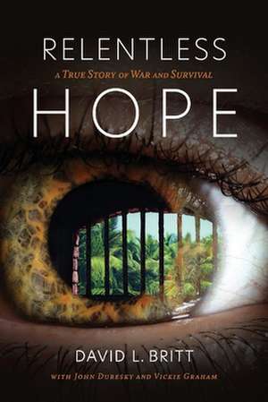 Relentless Hope: A True Story of War and Survival de David Britt