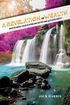 A Revelation of Wealth: Discovering Your 12 Streams of Income and Fulfillment de Jack Harris