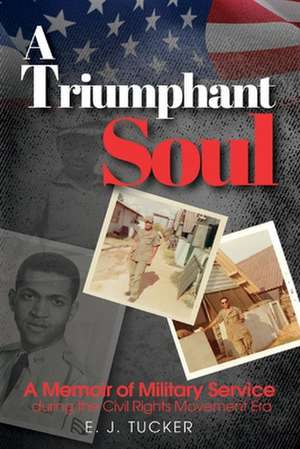 A Triumphant Soul: A Memoir of Military Service during the Civil Rights Movement Era de EJ Tucker