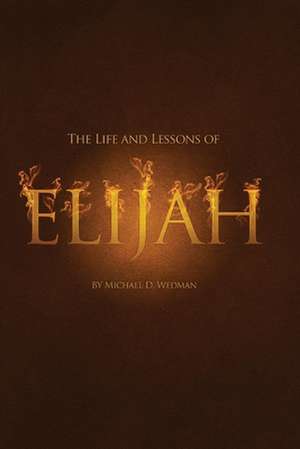 The Life and Lessons of Elijah de Michael Wedman