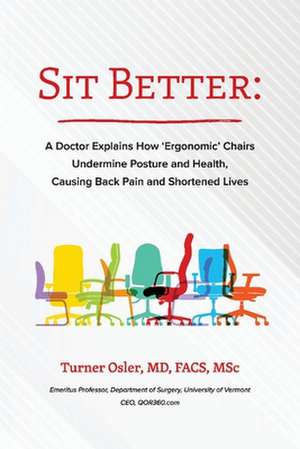 Sit Better: A Doctor Explains How "Ergonomic" Chairs Undermine Posture and Health, Causing Back Pain and Shortened Lives de Turner Osler