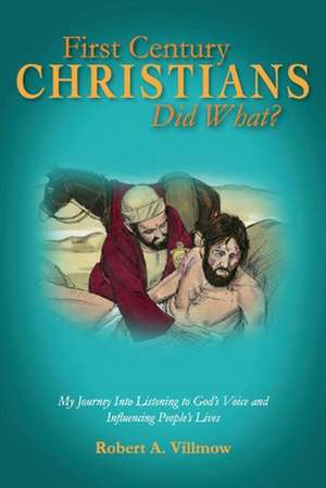 First Century Christians Did What?: My Journey Into Listening to God's Voice and Influencing People's Lives de Robert A. Villmow