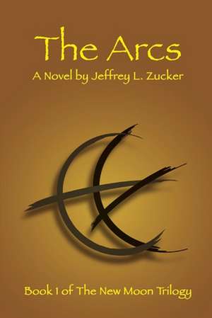 The Arcs: Book One of The New Moon Trilogy de Jeffrey Zucker