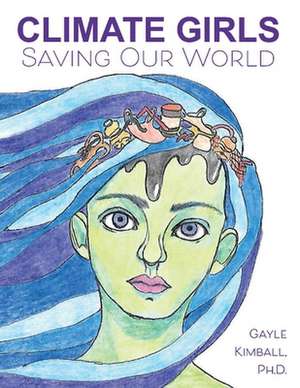 Climate Girls Saving Our World: 54 Activists SpeakOut de Gayle Kimball, Ph.D.