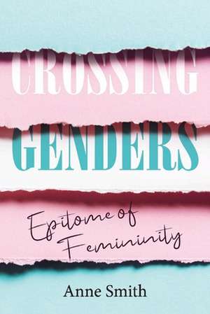 Crossing Genders: Epitome of Femininity de Anne Smith