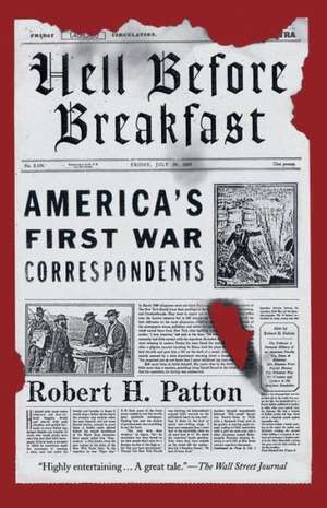 Hell Before Breakfast: America's First War Correspondents de Robert H. Patton