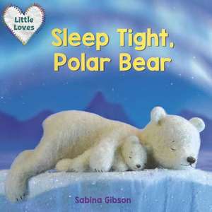 Sleep Tight, Polar Bear (Little Loves) de Sabina Gibson