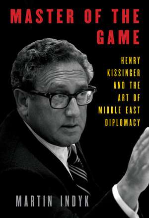 Master of the Game: Henry Kissinger and the Art of Middle East Diplomacy de Martin Indyk