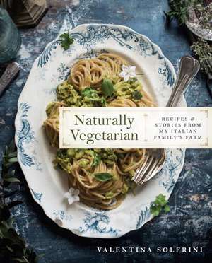 Naturally Vegetarian: Recipes and Stories from My Italian Family Farm: A Cookbook de Valentina Solfrini