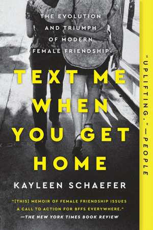 Text Me When You Get Home: The Evolution and Triumph of Modern Female Friendships de Kayleen Schaefer