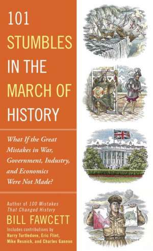 101 Stumbles in the March of History: What if the Great Mistakes in War, Government, Industry, and Economics Were Not Made? de Bill Fawcett