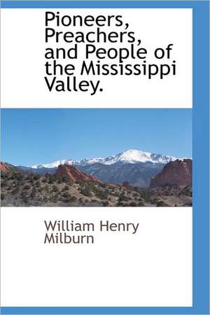 Pioneers, Preachers, and People of the Mississippi Valley. de William Henry Milburn