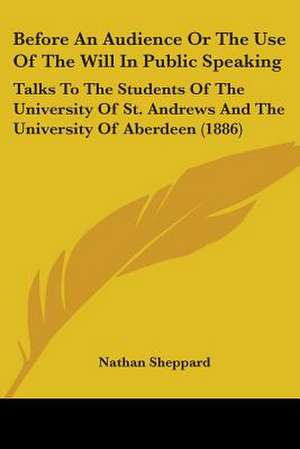 Before An Audience Or The Use Of The Will In Public Speaking de Nathan Sheppard