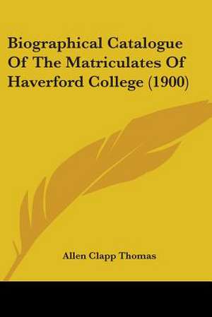 Biographical Catalogue Of The Matriculates Of Haverford College (1900) de Allen Clapp Thomas