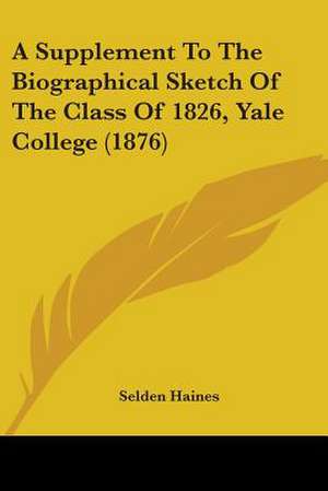 A Supplement To The Biographical Sketch Of The Class Of 1826, Yale College (1876) de Selden Haines