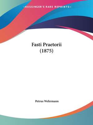 Fasti Praetorii (1875) de Petrus Wehrmann