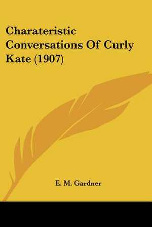 Charateristic Conversations Of Curly Kate (1907) de E. M. Gardner