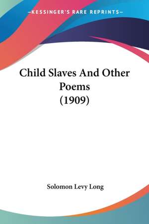 Child Slaves And Other Poems (1909) de Solomon Levy Long