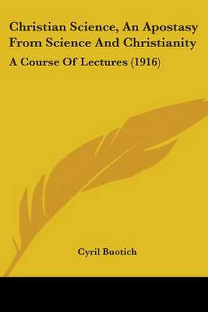 Christian Science, An Apostasy From Science And Christianity de Cyril Buotich