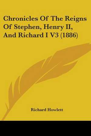 Chronicles Of The Reigns Of Stephen, Henry II, And Richard I V3 (1886) de Richard Howlett