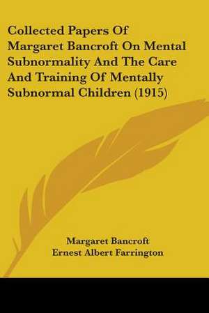 Collected Papers Of Margaret Bancroft On Mental Subnormality And The Care And Training Of Mentally Subnormal Children (1915) de Margaret Bancroft