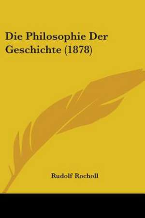 Die Philosophie Der Geschichte (1878) de Rudolf Rocholl