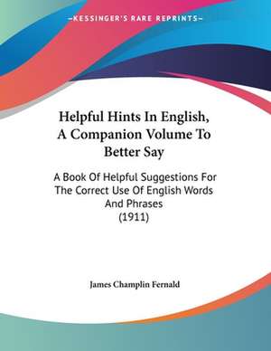 Helpful Hints In English, A Companion Volume To Better Say de James Champlin Fernald