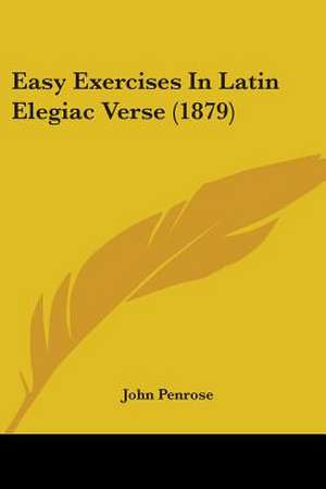 Easy Exercises In Latin Elegiac Verse (1879) de John Penrose