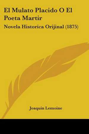 El Mulato Placido O El Poeta Martir de Joaquin Lemoine