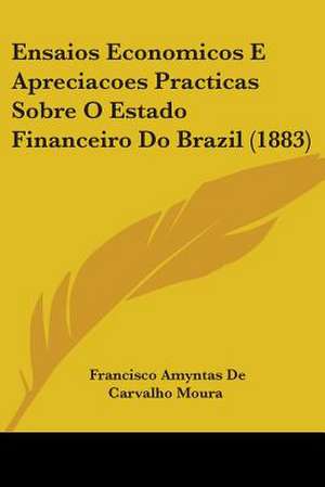 Ensaios Economicos E Apreciacoes Practicas Sobre O Estado Financeiro Do Brazil (1883) de Francisco Amyntas De Carvalho Moura