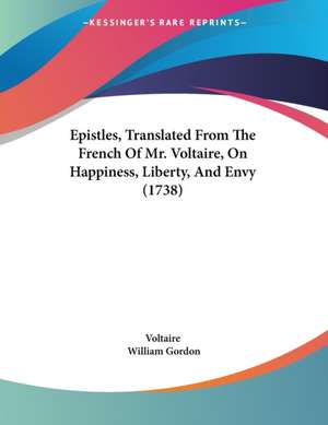 Epistles, Translated From The French Of Mr. Voltaire, On Happiness, Liberty, And Envy (1738) de Voltaire