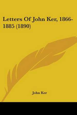 Letters Of John Ker, 1866-1885 (1890) de John Ker