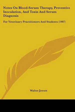 Notes On Blood-Serum Therapy, Preventive Inoculation, And Toxin And Serum Diagnosis de Walter Jowett