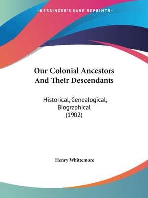 Our Colonial Ancestors And Their Descendants de Henry Whittemore