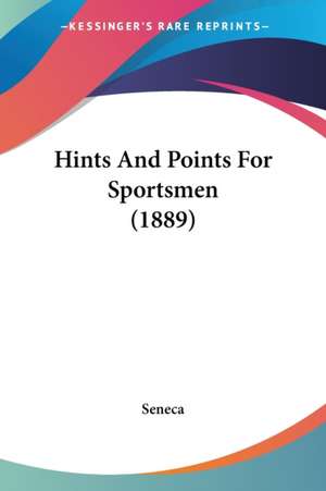 Hints And Points For Sportsmen (1889) de Seneca