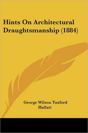 Hints On Architectural Draughtsmanship (1884) de George Wilson Tuxford Hallatt