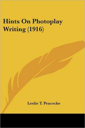 Hints On Photoplay Writing (1916) de Leslie T. Peacocke