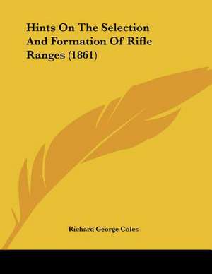 Hints On The Selection And Formation Of Rifle Ranges (1861) de Richard George Coles