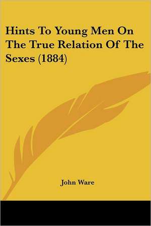 Hints To Young Men On The True Relation Of The Sexes (1884) de John Ware