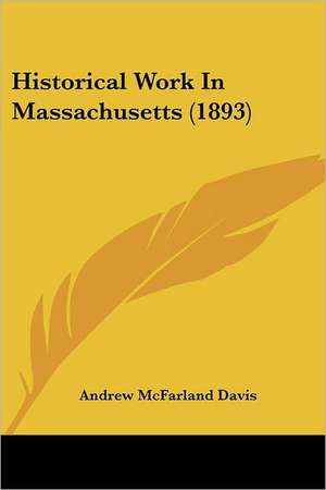 Historical Work In Massachusetts (1893) de Andrew Mcfarland Davis