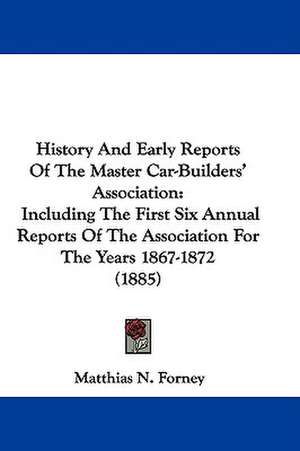 History And Early Reports Of The Master Car-Builders' Association de Matthias N. Forney