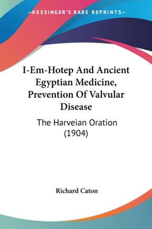 I-Em-Hotep And Ancient Egyptian Medicine, Prevention Of Valvular Disease de Richard Caton