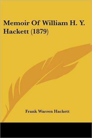 Memoir Of William H. Y. Hackett (1879) de Frank Warren Hackett