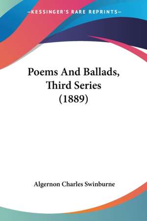 Poems And Ballads, Third Series (1889) de Algernon Charles Swinburne