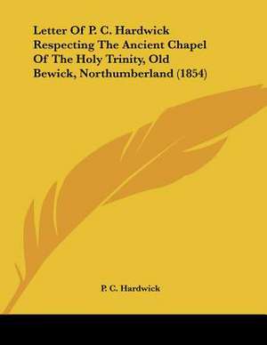 Letter Of P. C. Hardwick Respecting The Ancient Chapel Of The Holy Trinity, Old Bewick, Northumberland (1854) de P. C. Hardwick