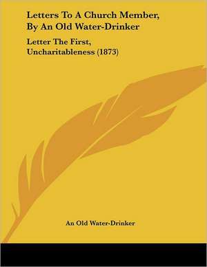 Letters To A Church Member, By An Old Water-Drinker de An Old Water-Drinker