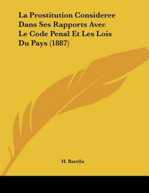 La Prostitution Consideree Dans Ses Rapports Avec Le Code Penal Et Les Lois Du Pays (1887) de H. Barella